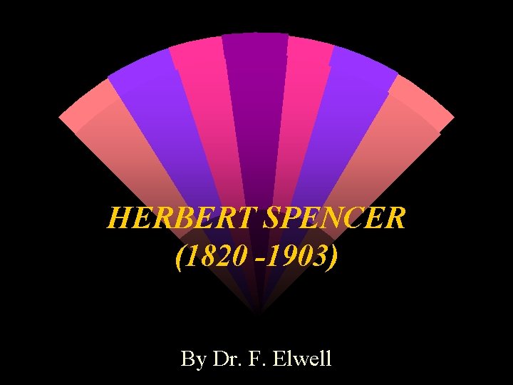 HERBERT SPENCER (1820 -1903) By Dr. F. Elwell 