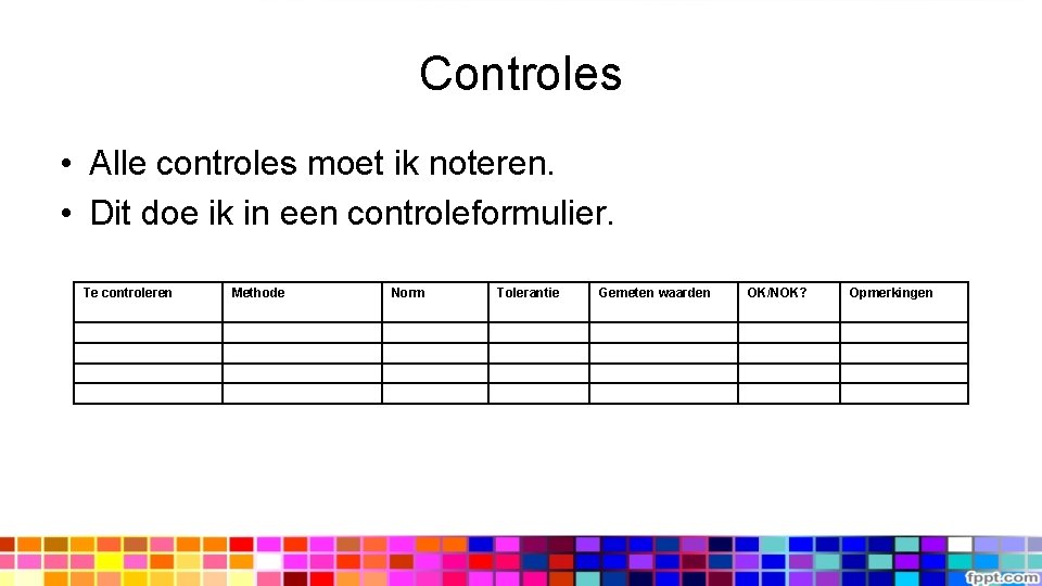 Controles • Alle controles moet ik noteren. • Dit doe ik in een controleformulier.