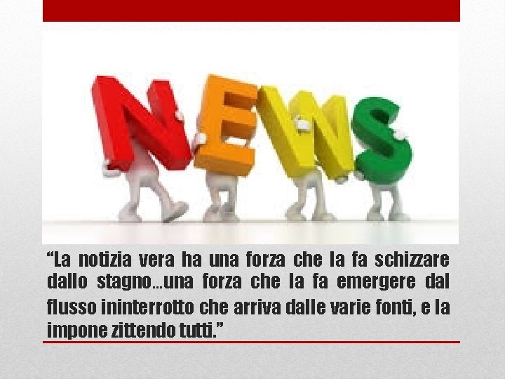 “La notizia vera ha una forza che la fa schizzare dallo stagno…una forza che