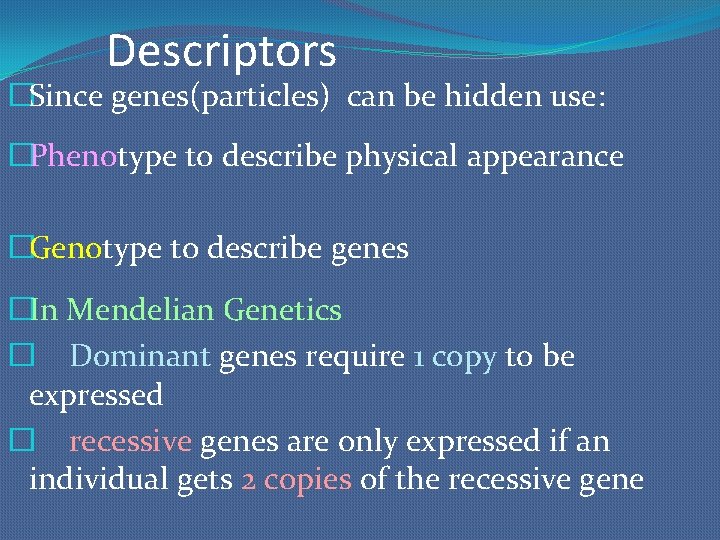 Descriptors �Since genes(particles) can be hidden use: �Phenotype to describe physical appearance �Genotype to