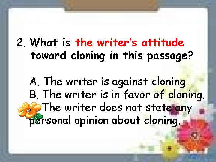 2. What is the writer’s attitude toward cloning in this passage? A. The writer