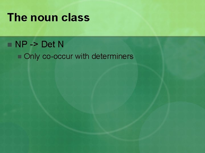 The noun class n NP -> Det N n Only co-occur with determiners 