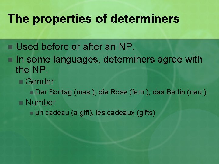 The properties of determiners Used before or after an NP. n In some languages,