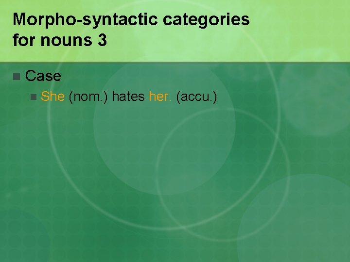 Morpho-syntactic categories for nouns 3 n Case n She (nom. ) hates her. (accu.