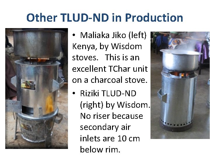 Other TLUD-ND in Production • Maliaka Jiko (left) Kenya, by Wisdom stoves. This is