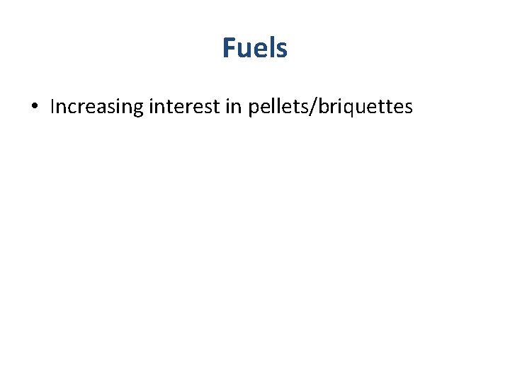 Fuels • Increasing interest in pellets/briquettes 