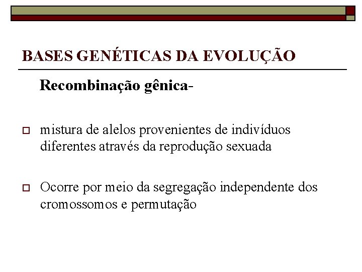 BASES GENÉTICAS DA EVOLUÇÃO Recombinação gênicao mistura de alelos provenientes de indivíduos diferentes através