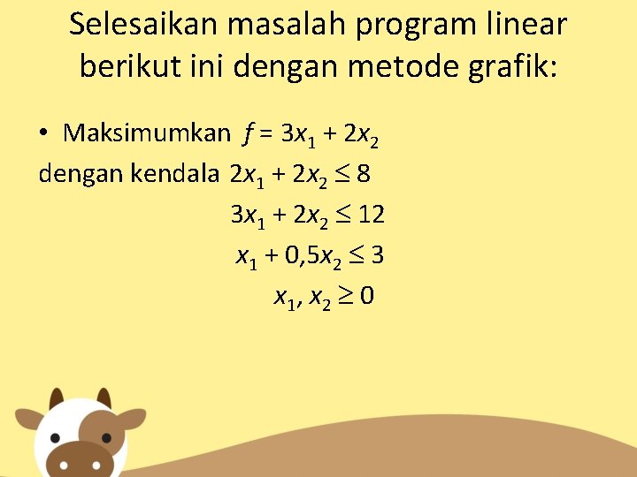 Selesaikan masalah program linear berikut ini dengan metode grafik: • Maksimumkan f = 3