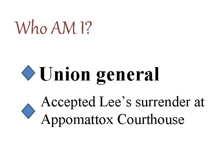 Who AM I? Union general Accepted Lee’s surrender at Appomattox Courthouse 