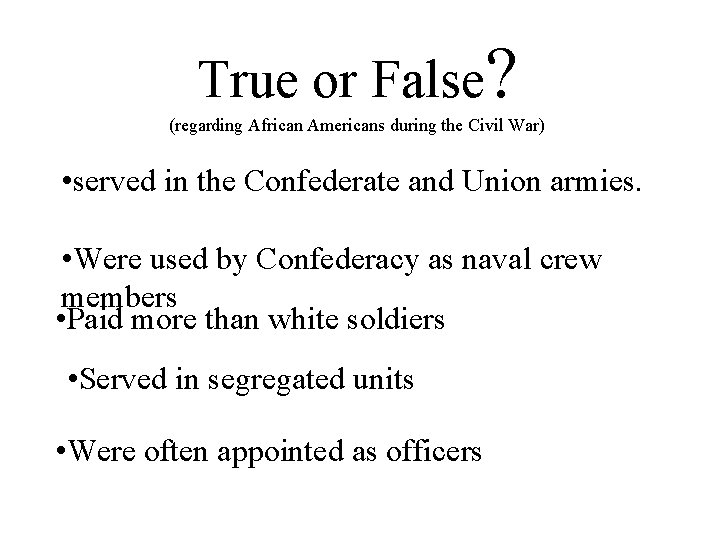 True or False? (regarding African Americans during the Civil War) • served in the