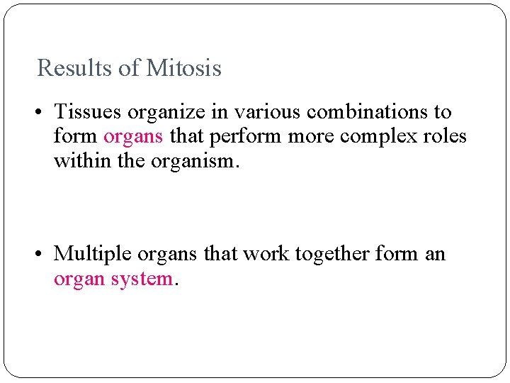 Results of Mitosis • Tissues organize in various combinations to form organs that perform