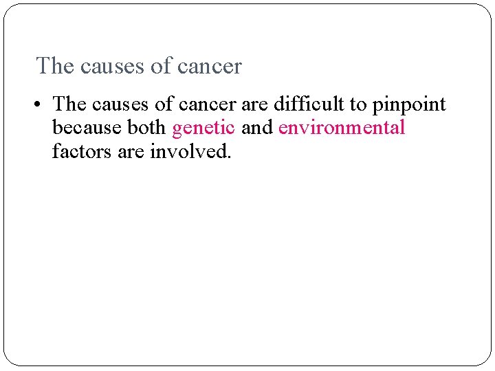 The causes of cancer • The causes of cancer are difficult to pinpoint because