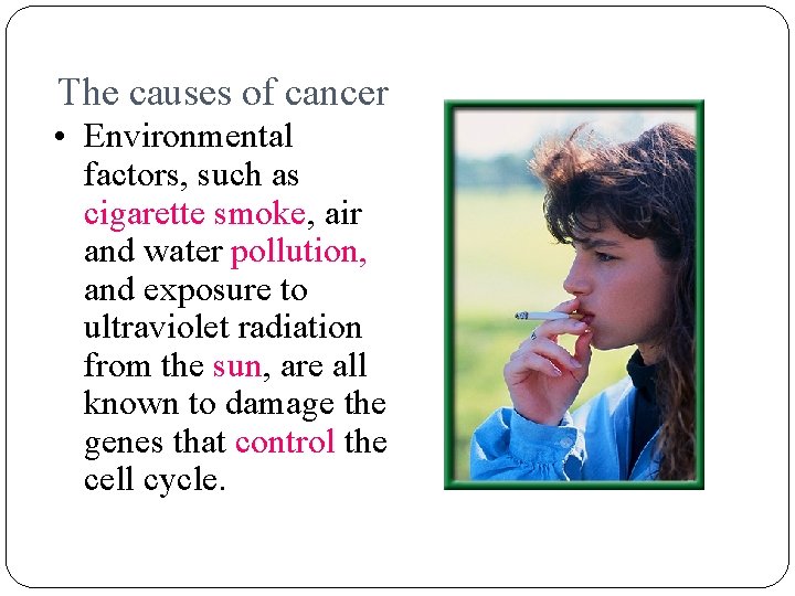 The causes of cancer • Environmental factors, such as cigarette smoke, air and water