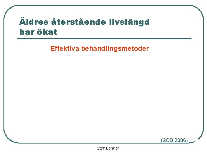 Äldres återstående livslängd har ökat Effektiva behandlingsmetoder (SCB 2006) Sten Landahl 