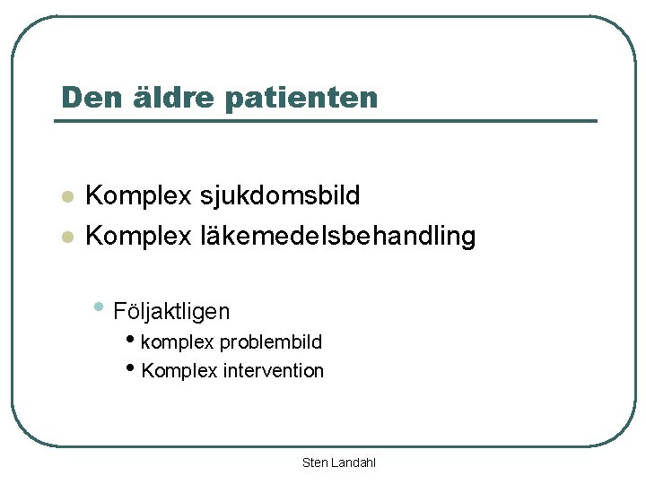 Den äldre patienten l l Komplex sjukdomsbild Komplex läkemedelsbehandling • Följaktligen • komplex problembild