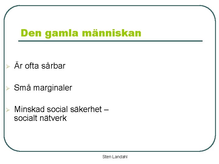 Den gamla människan Ø Är ofta sårbar Ø Små marginaler Ø Minskad social säkerhet