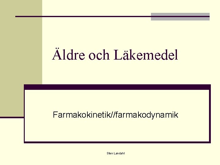 Äldre och Läkemedel Farmakokinetik//farmakodynamik Sten Landahl 