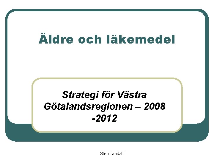 Äldre och läkemedel Strategi för Västra Götalandsregionen – 2008 -2012 Sten Landahl 