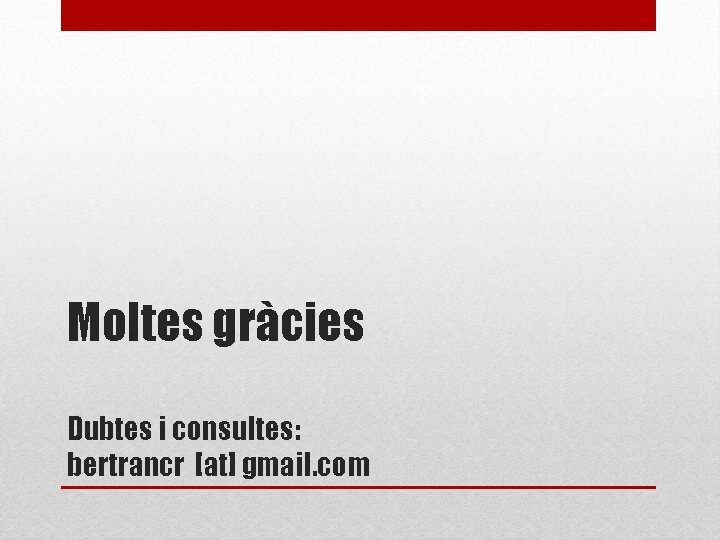 Moltes gràcies Dubtes i consultes: bertrancr [at] gmail. com 