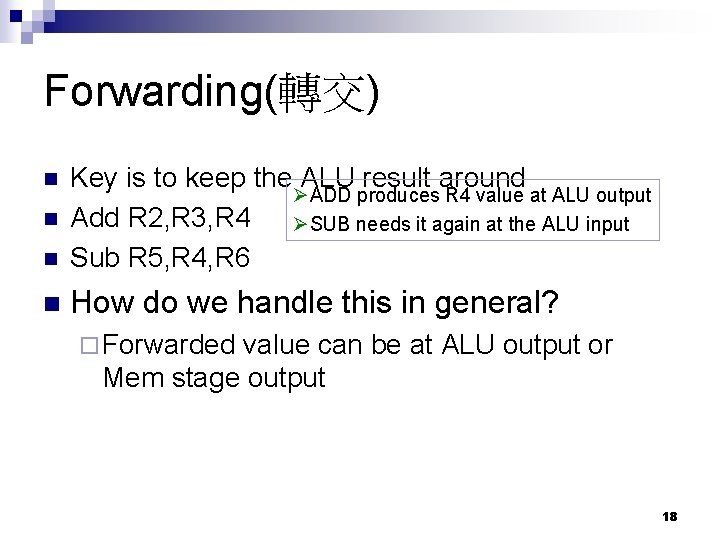 Forwarding(轉交) n Key is to keep the ALU result around ØADD produces R 4