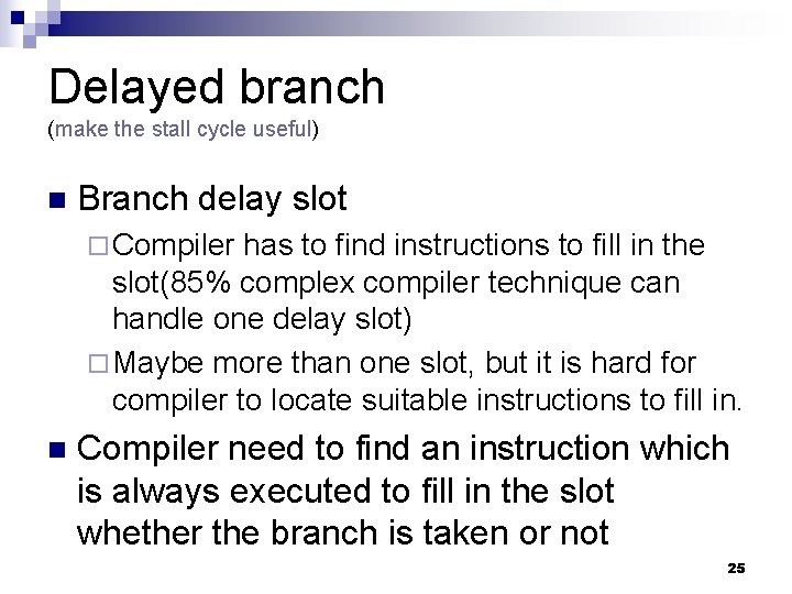 Delayed branch (make the stall cycle useful) n Branch delay slot ¨ Compiler has