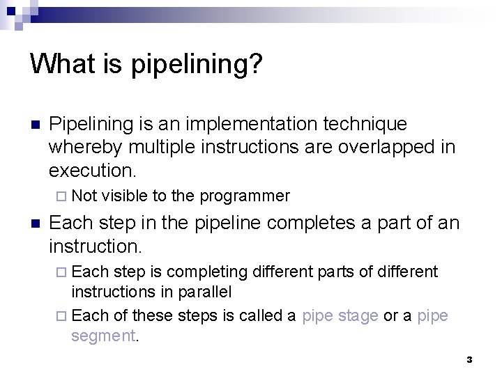 What is pipelining? n Pipelining is an implementation technique whereby multiple instructions are overlapped