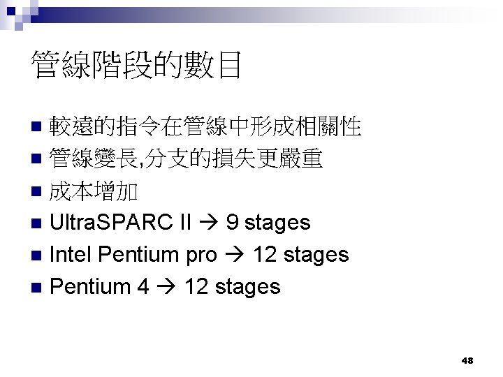 管線階段的數目 較遠的指令在管線中形成相關性 n 管線變長, 分支的損失更嚴重 n 成本增加 n Ultra. SPARC II 9 stages n