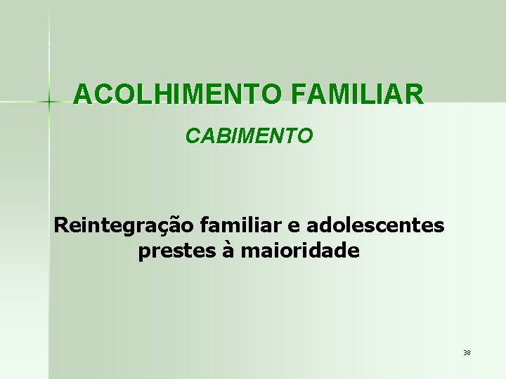 ACOLHIMENTO FAMILIAR CABIMENTO Reintegração familiar e adolescentes prestes à maioridade 38 