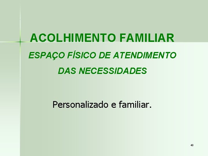 ACOLHIMENTO FAMILIAR ESPAÇO FÍSICO DE ATENDIMENTO DAS NECESSIDADES Personalizado e familiar. 40 