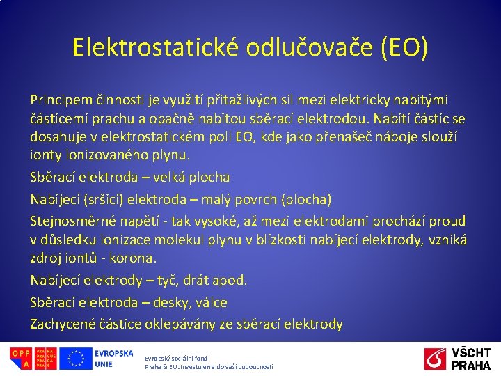 Elektrostatické odlučovače (EO) Principem činnosti je využití přitažlivých sil mezi elektricky nabitými částicemi prachu