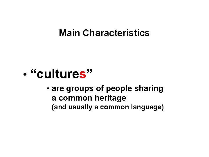 Main Characteristics • “cultures” • are groups of people sharing a common heritage (and