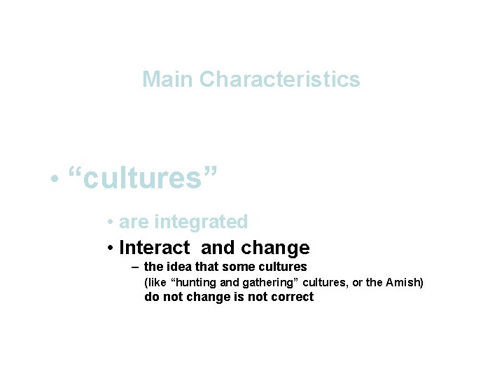 Main Characteristics • “cultures” • are integrated • Interact and change – the idea