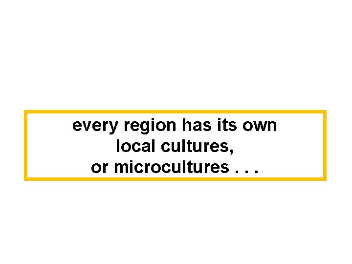 every region has its own local cultures, or microcultures. . . 