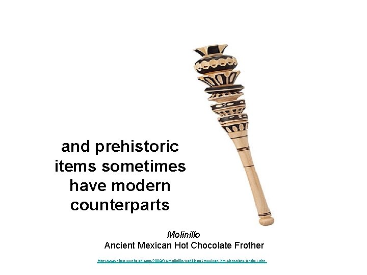 and prehistoric items sometimes have modern counterparts Molinillo Ancient Mexican Hot Chocolate Frother http: