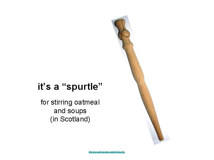 it’s a “spurtle” for stirring oatmeal and soups (in Scotland) http: //en. wikipedia. org/wiki/Spurtle