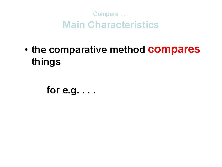 Compare. . . Main Characteristics • the comparative method compares things for e. g.