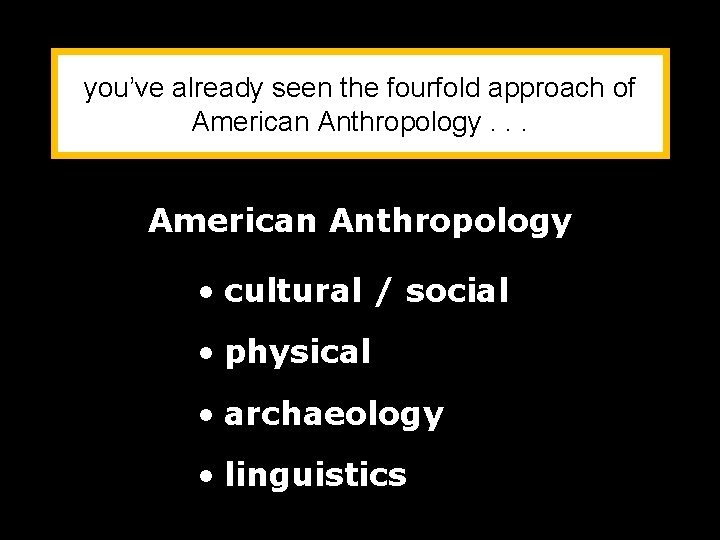 you’ve already seen the fourfold approach of American Anthropology. . . American Anthropology •