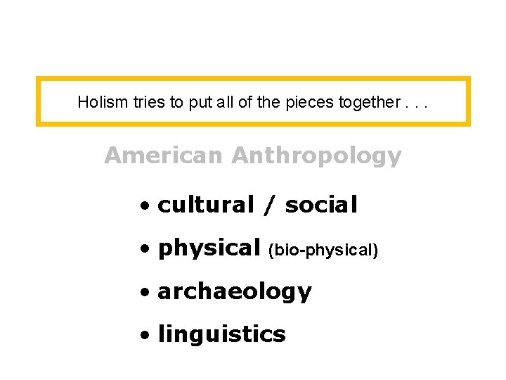 Holism tries to put all of the pieces together. . . American Anthropology •