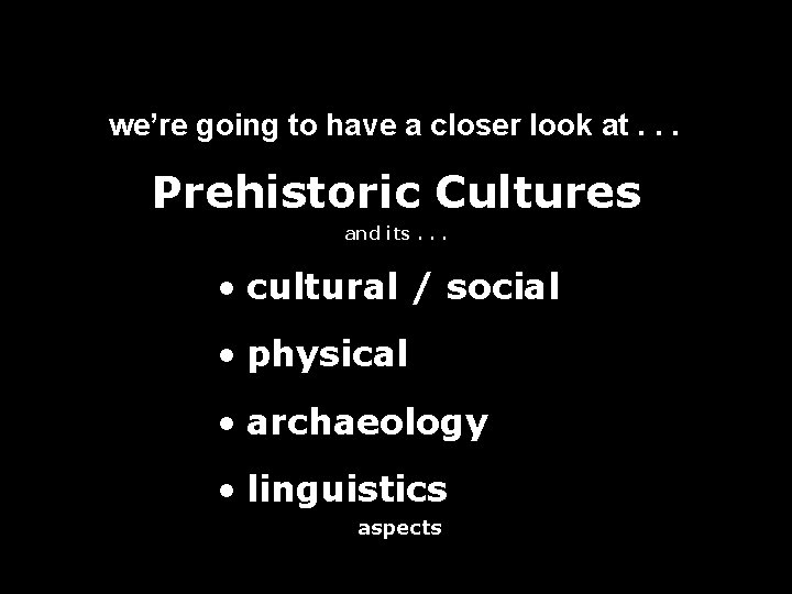 we’re going to have a closer look at. . . Prehistoric Cultures and its.