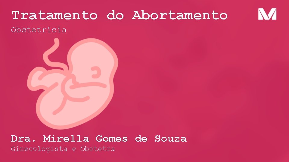 Tratamento do Abortamento Obstetrícia Dra. Mirella Gomes de Souza Ginecologista e Obstetra 