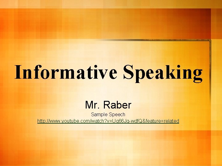 Informative Speaking Mr. Raber Sample Speech http: //www. youtube. com/watch? v=Ug 66 Jq-wdf. Q&feature=related