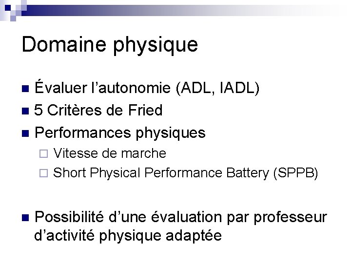 Domaine physique Évaluer l’autonomie (ADL, IADL) n 5 Critères de Fried n Performances physiques