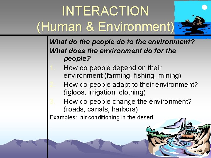 INTERACTION (Human & Environment) What do the people do to the environment? What does
