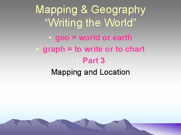 Mapping & Geography “Writing the World” • geo = world or earth • graph
