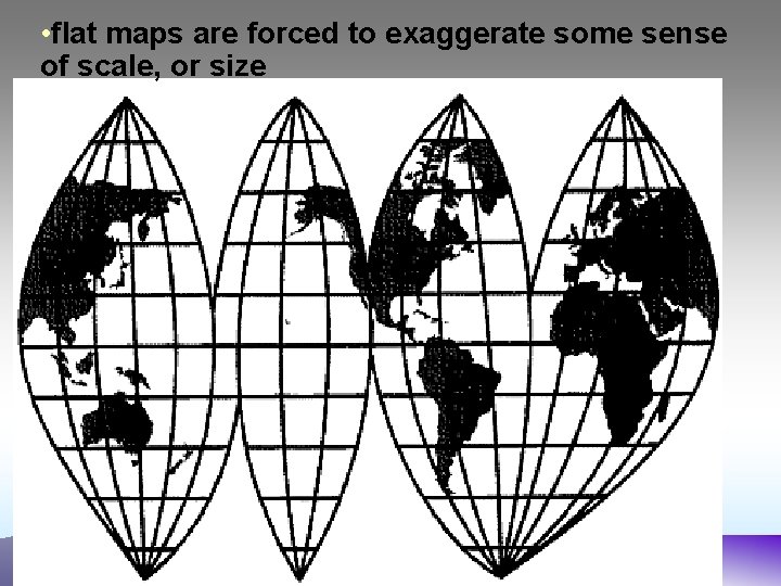  • flat maps are forced to exaggerate some sense of scale, or size