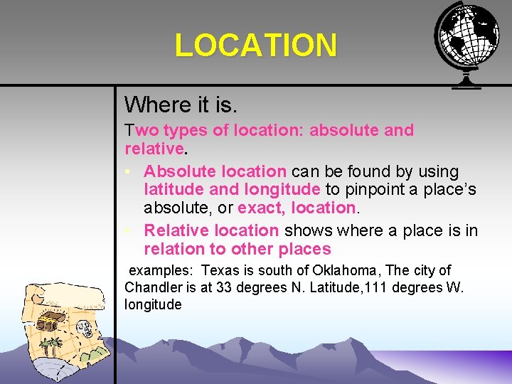 LOCATION Where it is. Two types of location: absolute and relative. • Absolute location