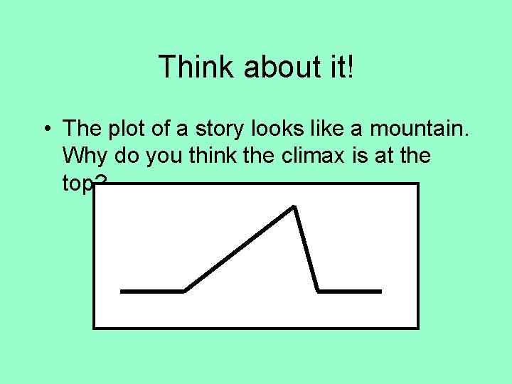 Think about it! • The plot of a story looks like a mountain. Why