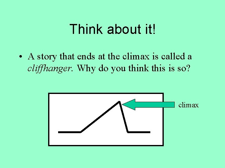 Think about it! • A story that ends at the climax is called a