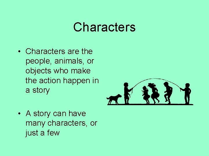Characters • Characters are the people, animals, or objects who make the action happen