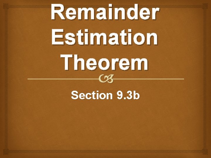 Remainder Estimation Theorem Section 9. 3 b 